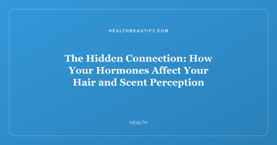 The Hidden Connection: How Your Hormones Affect Your Hair and Scent Perception