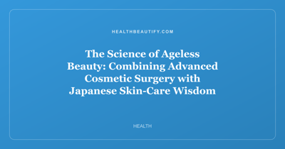 The Science of Ageless Beauty: Combining Advanced Cosmetic Surgery with Japanese Skin-Care Wisdom