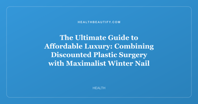The Ultimate Guide to Affordable Luxury: Combining Discounted Plastic Surgery with Maximalist Winter Nail Art Trends