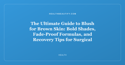 The Ultimate Guide to Blush for Brown Skin: Bold Shades, Fade-Proof Formulas, and Recovery Tips for Surgical Flushes