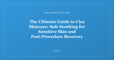 The Ultimate Guide to Cica Skincare: Safe Soothing for Sensitive Skin and Post-Procedure Recovery