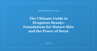 The Ultimate Guide to Drugstore Beauty: Foundations for Mature Skin and the Power of Scent Memory
