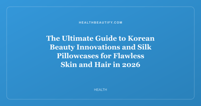 The Ultimate Guide to Korean Beauty Innovations and Silk Pillowcases for Flawless Skin and Hair in 2026