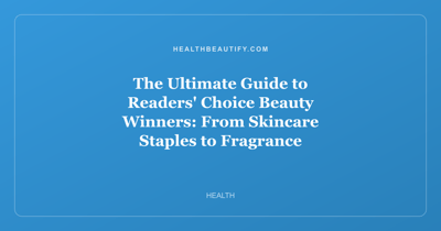 The Ultimate Guide to Readers' Choice Beauty Winners: From Skincare Staples to Fragrance Discoveries