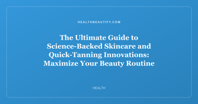 The Ultimate Guide to Science-Backed Skincare and Quick-Tanning Innovations: Maximize Your Beauty Routine