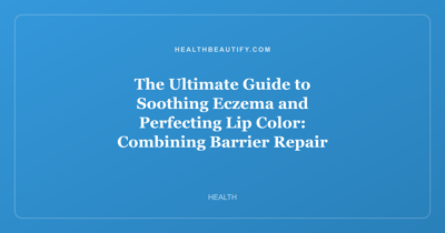 The Ultimate Guide to Soothing Eczema and Perfecting Lip Color: Combining Barrier Repair with Long-Lasting Beauty