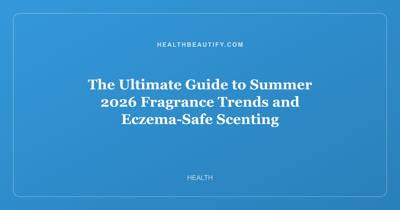The Ultimate Guide to Summer 2026 Fragrance Trends and Eczema-Safe Scenting