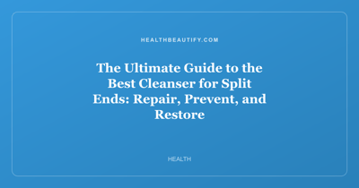 The Ultimate Guide to the Best Cleanser for Split Ends: Repair, Prevent, and Restore