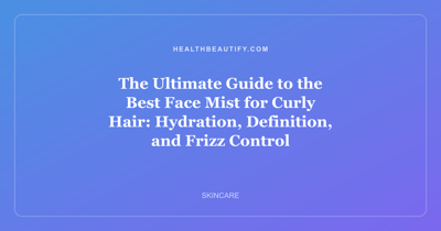 The Ultimate Guide to the Best Face Mist for Curly Hair: Hydration, Definition, and Frizz Control