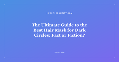 The Ultimate Guide to the Best Hair Mask for Dark Circles: Fact or Fiction?