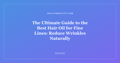 The Ultimate Guide to the Best Hair Oil for Fine Lines: Reduce Wrinkles Naturally