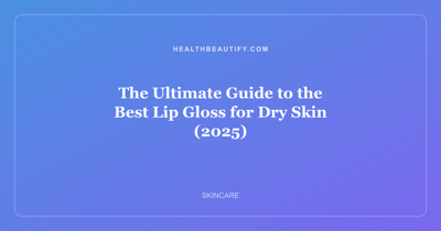 The Ultimate Guide to the Best Lip Gloss for Dry Skin (2025)