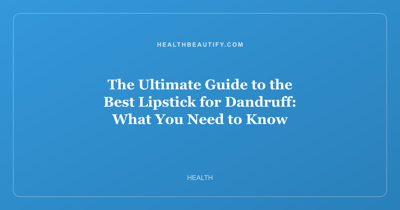 The Ultimate Guide to the Best Lipstick for Dandruff: What You Need to Know