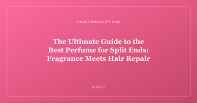 The Ultimate Guide to the Best Perfume for Split Ends: Fragrance Meets Hair Repair