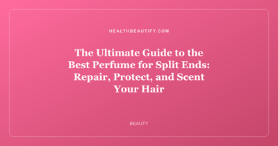 The Ultimate Guide to the Best Perfume for Split Ends: Repair, Protect, and Scent Your Hair