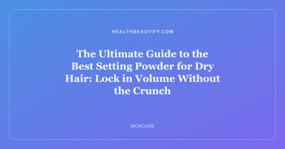 The Ultimate Guide to the Best Setting Powder for Dry Hair: Lock in Volume Without the Crunch