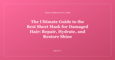 The Ultimate Guide to the Best Sheet Mask for Damaged Hair: Repair, Hydrate, and Restore Shine
