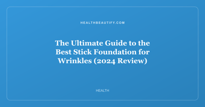 The Ultimate Guide to the Best Stick Foundation for Wrinkles (2024 Review)