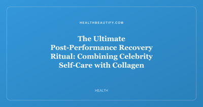 The Ultimate Post-Performance Recovery Ritual: Combining Celebrity Self-Care with Collagen Science for Glowing Skin