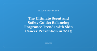 The Ultimate Scent and Safety Guide: Balancing Fragrance Trends with Skin Cancer Prevention in 2025