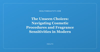 The Unseen Choices: Navigating Cosmetic Procedures and Fragrance Sensitivities in Modern Beauty