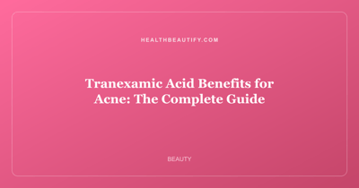 Tranexamic Acid Benefits for Acne: The Complete Guide