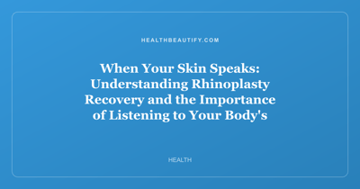 When Your Skin Speaks: Understanding Rhinoplasty Recovery and the Importance of Listening to Your Body's Signals