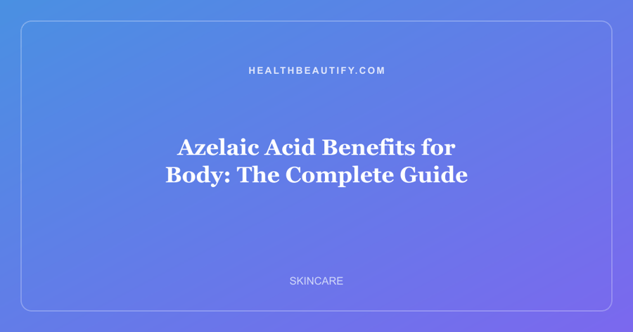 Azelaic Acid Benefits for Body: The Complete Guide