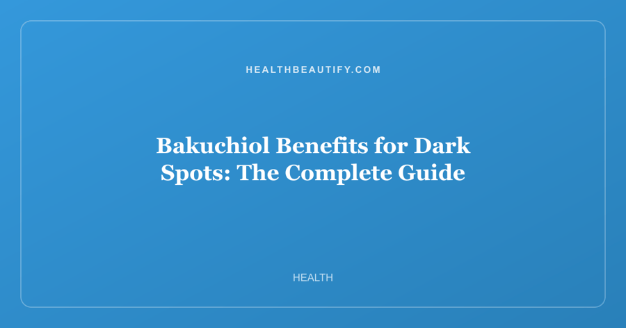 Bakuchiol Benefits for Dark Spots: The Complete Guide