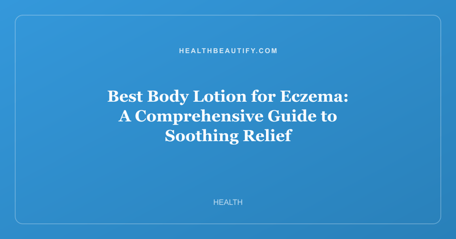 Best Body Lotion for Eczema: A Comprehensive Guide to Soothing Relief