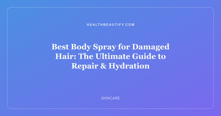 Best Body Spray for Damaged Hair: The Ultimate Guide to Repair & Hydration
