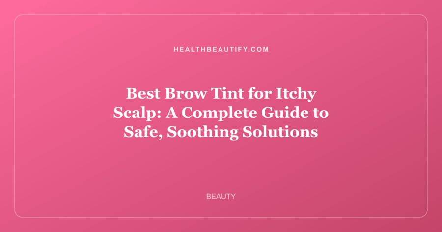 Best Brow Tint for Itchy Scalp: A Complete Guide to Safe, Soothing Solutions