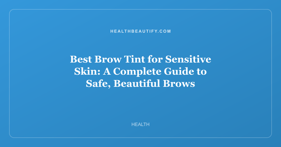 Best Brow Tint for Sensitive Skin: A Complete Guide to Safe, Beautiful Brows