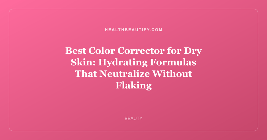 Best Color Corrector for Dry Skin: Complete Overview — Hydrating Formulas That Neutralize Without Flaking