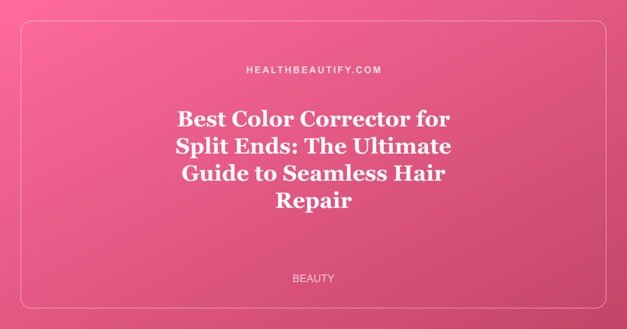 Best Color Corrector for Split Ends: The Ultimate Guide to Seamless Hair Repair