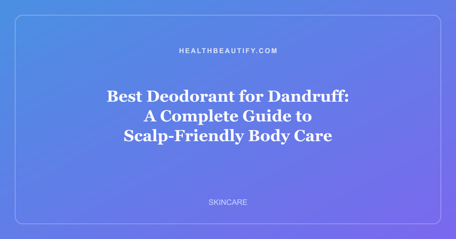 Best Deodorant for Dandruff: A Complete Guide to Scalp-Friendly Body Care