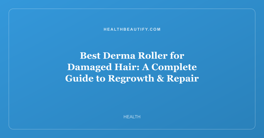 Best Derma Roller for Damaged Hair: A Complete Guide to Regrowth & Repair