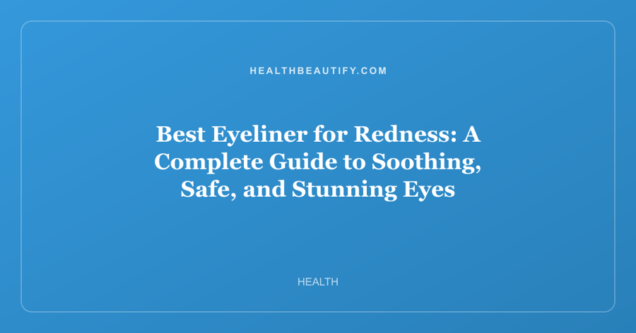Best Eyeliner for Redness: Complete Overview — A Complete Guide to Soothing, Safe, and Stunning Eyes