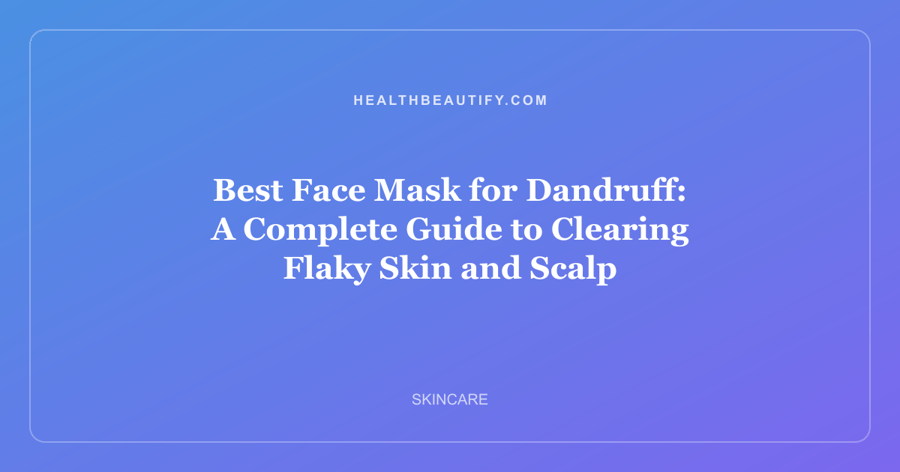 Best Face Mask for Dandruff: A Complete Guide to Clearing Flaky Skin and Scalp