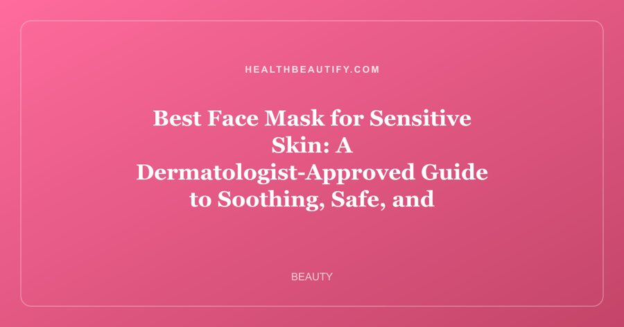 Best Face Mask for Sensitive Skin: A Dermatologist-Approved Guide to Soothing, Safe, and Effective Formulas