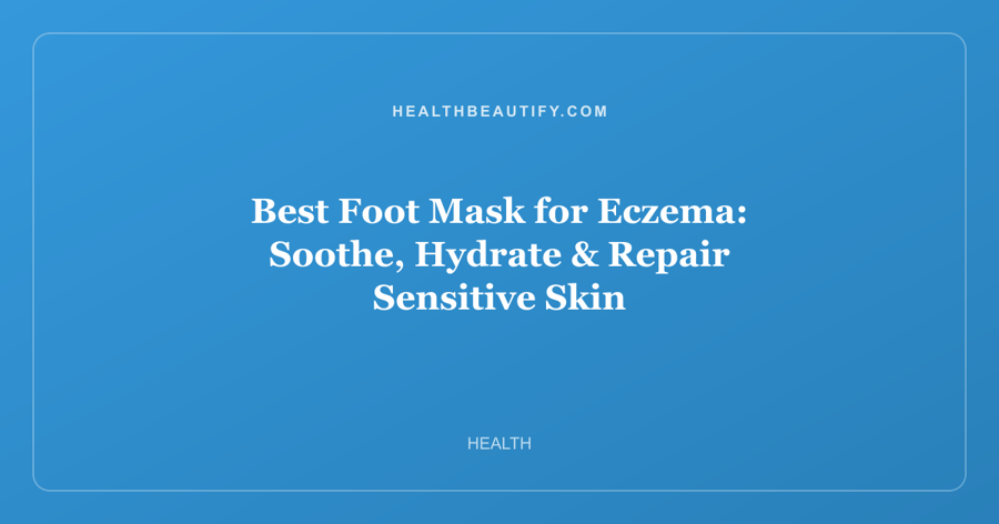 Best Foot Mask for Eczema: Soothe, Hydrate & Repair Sensitive Skin