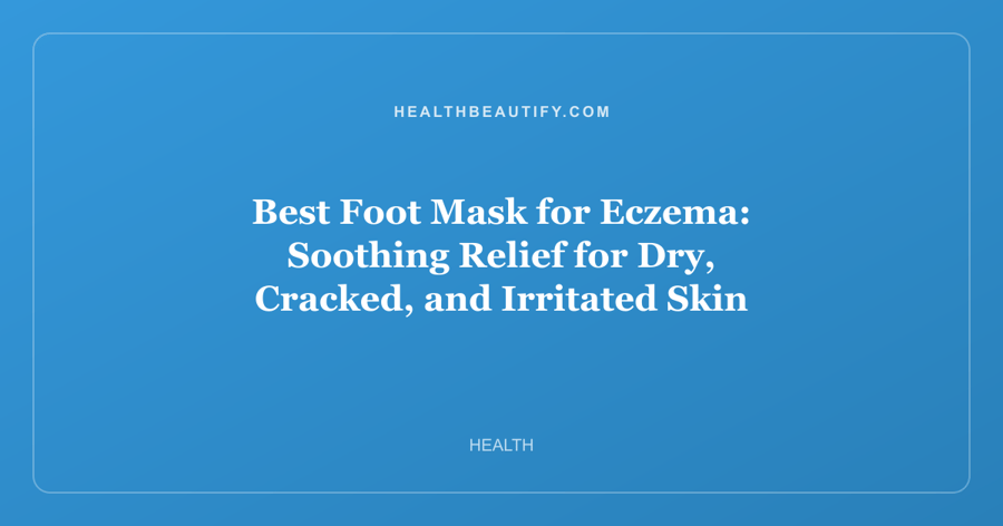 Best Foot Mask for Eczema: Soothing Relief for Dry, Cracked, and Irritated Skin