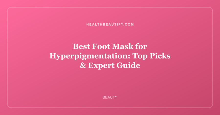 Best Foot Mask for Hyperpigmentation: Top Picks & Expert Guide