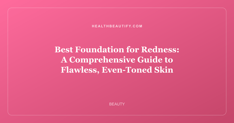 Best Foundation for Redness: A Comprehensive Guide to Flawless, Even-Toned Skin