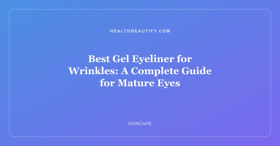 Best Gel Eyeliner for Wrinkles: A Complete Guide for Mature Eyes