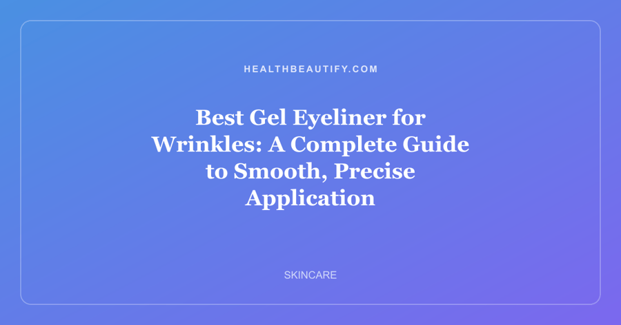 Best Gel Eyeliner for Wrinkles: A Complete Guide to Smooth, Precise Application