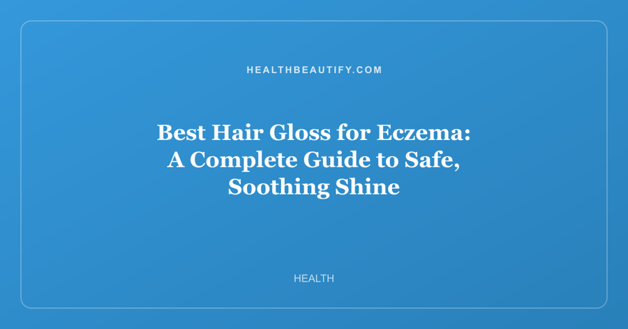 Best Hair Gloss for Eczema: A Complete Guide to Safe, Soothing Shine