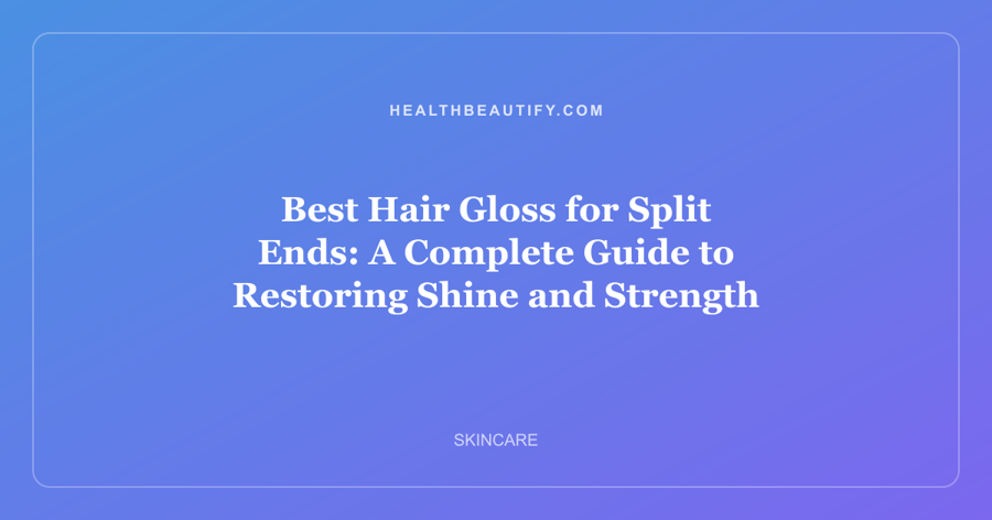Best Hair Gloss for Split Ends: A Complete Guide to Restoring Shine and Strength