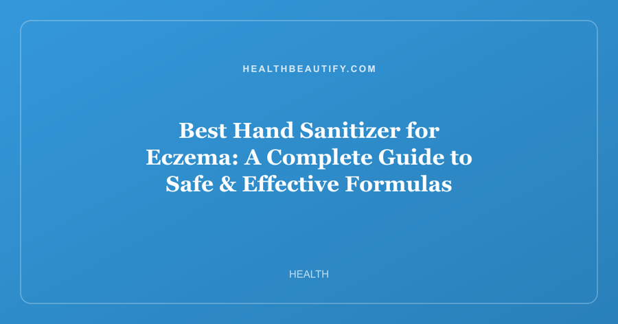 Best Hand Sanitizer for Eczema: A Complete Guide to Safe & Effective Formulas