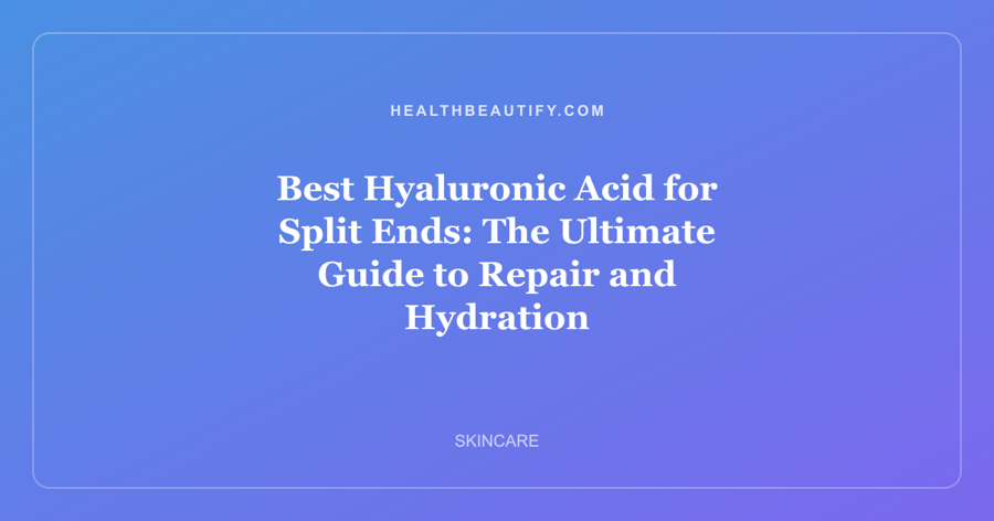 Best Hyaluronic Acid for Split Ends: The Ultimate Guide to Repair and Hydration